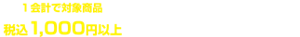 １会計で対象商品税込1,000円以上ご購入いただいた方が対象