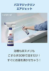 バスマジックリン エアジェット 浴槽も床ヌメリもこすらず30秒で流すだけ！すぐにお湯を沸かせちゃう！