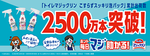 「トイレマジックリン こすらずスッキリ泡パック」累計出荷数　2500万本突破！ほんと毎日マジ助かる！