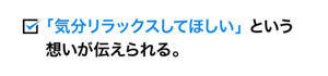 「気分リラックスしてほしい」という 想いが伝えられる。