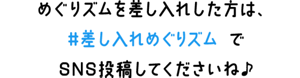 めぐりズムを差し入れした方は、#差し入れめぐりズムでSNS投稿してくださいね♪