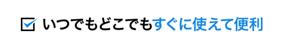 いつでもどこでもすぐに使えて便利
