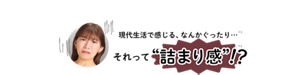 現代生活で感じる、なんかぐったり・・・※1 それって"詰まり感!?"※1