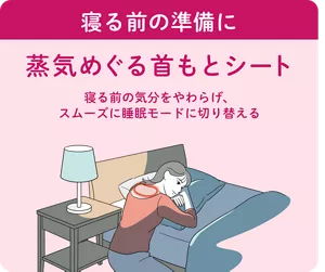 寝る前の準備に 蒸気めぐる首もとシート 寝る前の気分をやわらげ、スムーズに睡眠モードに切り替える