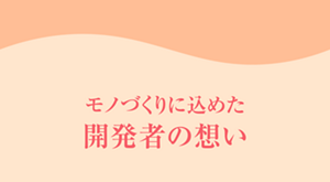 モノづくりに込めた開発者の想い
