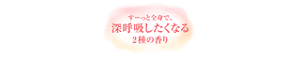 すーっと全身で、深呼吸したくなる2種の香り