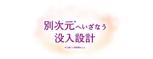 別次元＊へいざなう没入設計　＊心地いい使用感のこと