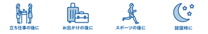 立ち仕事の後に お出かけの後に スポーツの後に 就寝時に