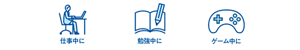 仕事中に 勉強中に ゲーム中に