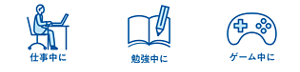 仕事中に 勉強中に ゲーム中に