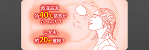 最適温度 約40℃蒸気がたっぷり! しかも、約20分継続!