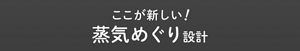 ここが新しい! 蒸気めぐり設計