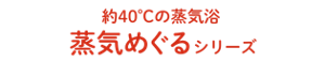 約40℃の蒸気浴 蒸気めぐるシリーズ