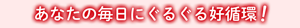 あなたの毎日にぐるぐる好循環!