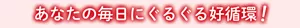 あなたの毎日にぐるぐる好循環!