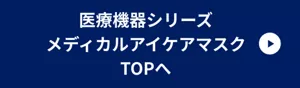 医療機器シリーズ / メディカルアイケアマスク TOPページへ移動