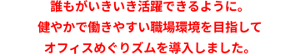 誰もがいきいき活躍できるように。健やかで働きやすい職場環境を目指してオフィスめぐりズムを導入しました。