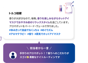 トルコ桔梗 香りが大好きなので、毎晩、香りを楽しみながらホットアイマスクでおやすみ前のリラックスタイムを過ごしています。アロマポットをパート・ド・ヴェールで作りました。 #休み方って自由でなくっちゃ  #めぐりズム #アロマテラピー  #香り  #蒸気でホットアイマスク 担当者から一言 手作りのアロマポット！？香りへのこだわりがスゴイ 素敵なナイトルーティンです