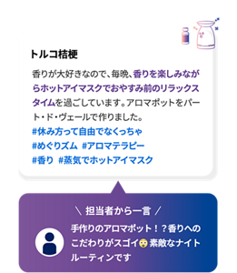 トルコ桔梗 香りが大好きなので、毎晩、香りを楽しみながらホットアイマスクでおやすみ前のリラックスタイムを過ごしています。アロマポットをパート・ド・ヴェールで作りました。 #休み方って自由でなくっちゃ  #めぐりズム #アロマテラピー  #香り  #蒸気でホットアイマスク 担当者から一言 手作りのアロマポット！？香りへのこだわりがスゴイ 素敵なナイトルーティンです