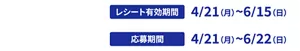 【第1弾】レシート有効期間：4/21（月）～6/15（日）／応募期間：4/21（月）～6/22（日）