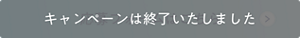 キャンペーンは終了いたしました