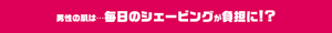 男性の肌は・・・毎日のシェービングが負担に！？