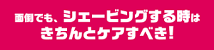 面倒でも、シェービングする時はきちんとケアすべき！
