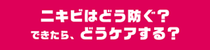 ニキビはどう防ぐ？できたら、どうケアする？