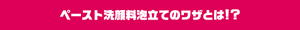 ペースト洗顔料泡立てのワザとは！？