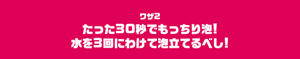 ワザ2　たった30秒でもっちり泡！水を3回にわけて泡立てるべし！