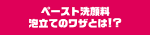 ペースト洗顔料泡立てのワザとは！？