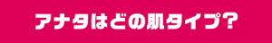 アナタはどの肌タイプ？