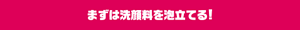 まずは洗顔料を泡立てる！