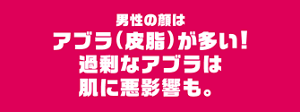 男性の顔はアブラ（皮脂）が多い！過剰なアブラは肌に悪影響も。