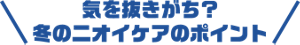 気を抜きがち？冬のニオイケアのポイント