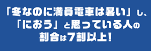 「冬なのに満員電車は暑い」し、 「におう」と思っている人の割合は7割以上！