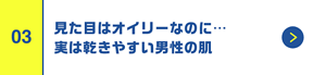 見た目はオイリーなのに・・・実は乾きやすい男性の肌