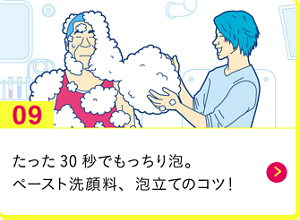 男の肌・ニオイ研究所09　 たった30秒でもっちり泡。ペースト洗顔料、泡立てのコツ！