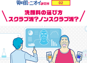 男の肌・ニオイ研究所 02 洗顔料の選び方 スクラブ派？ノンスクラブ派？
