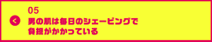 男の肌・ニオイ研究所05 男の肌は毎日のシェービングで負担がかかっている
