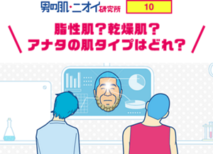 男の肌・ニオイ研究所 10 脂性肌？乾燥肌？アナタの肌タイプはどれ？