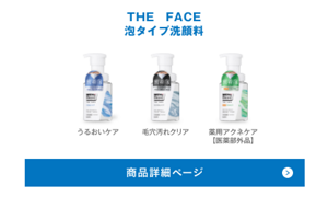 THE FACE 泡タイプ洗顔料は、毛穴汚れクリア、うるおいケア、薬用アクネケア【医薬部外品】の3種類です。