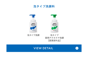 泡タイプ洗顔料は、泡タイプ洗顔、泡タイプ薬用アクネケア洗顔【医薬部外品】2種類です。