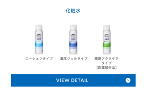 化粧水は、ローションタイプ、濃厚ジェルタイプ、薬用アクネケアタイプ【医薬部外品】の3種類です。