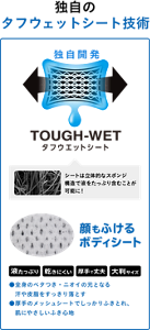独自開発のタフウェットシートは、立体的なスポンジ構造で液をたっぷり含むことが可能です。肌にやさしいふき心地の顔もふけるボディシートで、全身のベタつき・ニオイの元となる汗や皮脂をすっきり落とします。
