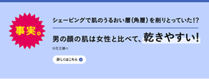 事実。シェービングで肌のうるおい層（角層）を削り取っていた！？男の顔の肌は女性と比べて、乾きやすい！詳しくはこちら。