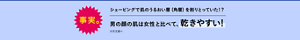 事実。シェービングで肌のうるおい層（角層）を削り取っていた！？男の顔の肌は女性と比べて、乾きやすい！
