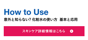 How to Use 意外と知らない? 化粧水の使い方  基本と応用 スキンケア詳細情報はこちら