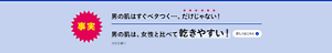 事実 男の肌はすぐベタつく…、だけじゃない！男の肌は、女性と比べて乾きやすい！※花王調べ　詳しくはこちら