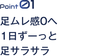 Point 01足ムレ感0へ1日ずーっと足サラサラ 